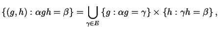 $\displaystyle \left\{ (g,h) : \alpha g h = \beta \right\} = \bigcup_{\gamma \in...
...\{ g : \alpha g = \gamma \right\} \times \left\{ h : \gamma h = \beta \right\},$