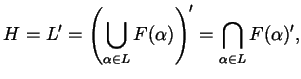 $\displaystyle H = L' = \left( \bigcup_{\alpha \in L} F (\alpha) \right)' = \bigcap_{\alpha \in L} F (\alpha)',$