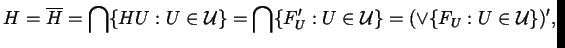 $\displaystyle H = \overline{H} = \bigcap \{ H U : U \in \mathcal{U} \} = \bigcap \{ F_{U}' : U \in \mathcal{U} \} = ( \vee \{ F_{U} : U \in \mathcal{U} \} )',$