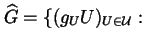 $\displaystyle \widehat{G} = \{ (g_{U} U)_{U \in \mathcal{U}} :$