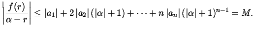 $\displaystyle \left\lvert \frac{f(r)}{\alpha - r} \right\rvert \le \left\lvert ...
...\left\lvert a_{n} \right\rvert (\left\lvert \alpha \right\rvert + 1)^{n-1} = M.$