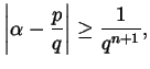 $\displaystyle \left\lvert \alpha - \frac{p}{q} \right\rvert \ge \frac{1}{q^{n+1}},$