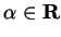 $ \alpha \in \mathbf{R}$