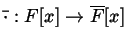 $ \bar{\cdot}:F
[x] \to \overline{F}[x]$