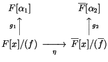 $\displaystyle \begin{CD}F [\alpha_{1}] @. \overline{F}[\alpha_{2}]\\ @Ag_{1}AA @AAg_{2}A \\ F[x] / (f) @>>\eta> \overline{F}[x] / (\overline{f})\\ \end{CD}$