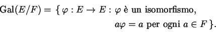 \begin{equation*}\Gal ( E / F ) = \begin{aligned}[t]\{\, \varphi : E \to E : &\ ...
...&\ \text{$a \varphi = a$\ per ogni $a \in F$} \,\}. \end{aligned}\end{equation*}