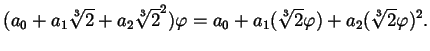 $\displaystyle ( a_{0} + a_{1} \sqrt[3]{2}+ a_{2} \sqrt[3]{2}^{2} ) \varphi = a_{0} + a_{1} (\sqrt[3]{2} \varphi ) + a_{2} (\sqrt[3]{2} \varphi )^{2}.$