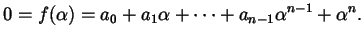 $\displaystyle 0 = f (\alpha) = a_{0} + a_{1} \alpha + \dots + a_{n-1} \alpha^{n-1} + \alpha^{n}.$