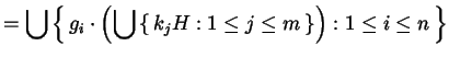 $\displaystyle = \bigcup \left\{\, g_{i} \cdot \left( \bigcup \left\{\, k_{j} H :1 \le j \le m \,\right\} \right) : 1 \le i \le n \,\right\}$