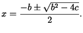 $\displaystyle x = \frac {-b \pm \sqrt{b^{2} - 4 c}} { 2 }.$