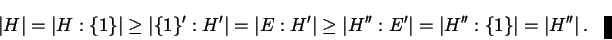 \begin{multline*}
\left\lvert H \right\rvert = \lvert H : \{ 1 \} \rvert \ge \l...
...=
\lvert H'' : \{ 1 \} \rvert = \left\lvert H'' \right\rvert .
\end{multline*}