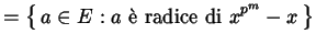 $\displaystyle = \left\{\, a \in E : \text{$a$\ \\lq e radice di $x^{p^{m}} - x$} \,\right\}$