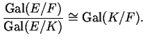 $\displaystyle \frac{\Gal(E/F)}{\Gal(E/K)} \cong \Gal(K/F).$