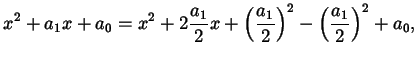$\displaystyle x^{2} + a_{1} x + a_{0} = x^{2} + 2 \frac{a_{1}}{2} x + \left( \frac{a_{1}}{2} \right)^{2} - \left( \frac{a_{1}}{2} \right)^{2} + a_{0},$