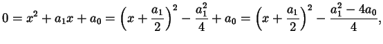 $\displaystyle 0 = x^{2} + a_{1} x + a_{0} = \left( x + \frac{a_{1}}{2} \right)^...
...a_{0} = \left( x + \frac{a_{1}}{2} \right)^{2} - \frac{a_{1}^{2} - 4 a_{0}}{4},$