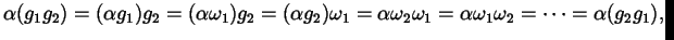 $\displaystyle \alpha (g_{1} g_{2}) = (\alpha g_{1}) g_{2} = (\alpha \omega_{1})...
...a_{2} \omega_{1} = \alpha \omega_{1} \omega_{2} = \dots = \alpha (g_{2} g_{1}),$