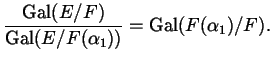$\displaystyle \frac{\Gal ( E / F )}{\Gal ( E / F(\alpha_{1}))} = \Gal (F(\alpha_{1}) / F).$