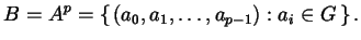 $\displaystyle B = A^{p} = \left\{\, (a_{0}, a_{1}, \dots, a_{p-1}) : a_{i} \in G \,\right\}.$