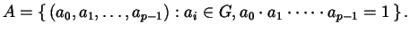 $\displaystyle A = \left\{\, (a_{0}, a_{1}, \dots, a_{p-1}) : a_{i} \in G, a_{0} \cdot a_{1} \cdot \dots \cdot a_{p-1} = 1 \,\right\}.$