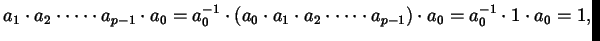 $\displaystyle a_{1} \cdot a_{2} \cdot \dots \cdot a_{p-1} \cdot a_{0} = a_{0}^{...
...2} \cdot \dots \cdot a_{p-1}) \cdot a_{0} = a_{0}^{-1} \cdot 1 \cdot a_{0} = 1,$