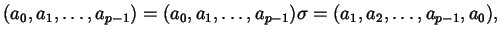 $\displaystyle (a_{0}, a_{1}, \dots, a_{p-1}) = (a_{0}, a_{1}, \dots, a_{p-1}) \sigma = (a_{1}, a_{2}, \dots, a_{p-1}, a_{0}),$