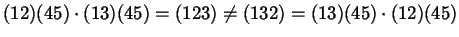 $ (1 2) (4 5) \cdot (1 3) (4 5) = (1 2 3) \ne (1
3 2) = (1 3) (4 5) \cdot (1 2) (4 5)$