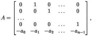 $\displaystyle A = \begin{bmatrix}0 & 1 & 0 & \dots & 0\\ 0 & 0 & 1 & \dots & 0\...
...& 0 & 0 & \dots & 1\\ -a_{0} & -a_{1} & -a_{2}& \dots & -a_{n-1} \end{bmatrix},$