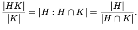 $\displaystyle \frac{\left\lvert H K \right\rvert }{\left\lvert K \right\rvert }...
...rvert = \frac{\left\lvert H \right\rvert }{\left\lvert H \cap K \right\rvert }.$