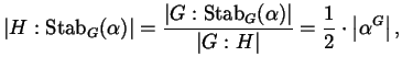 $\displaystyle \lvert H : \Stab_{G}(\alpha) \rvert = \frac{\lvert G : \Stab_{G}(...
...\lvert G : H \rvert } = \frac{1}{2} \cdot \left\lvert \alpha^{G} \right\rvert ,$