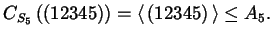 $\displaystyle C_{S_{5}} \left( (1 2 3 4 5) \right) = \left\langle\, (1 2 3 4 5) \,\right\rangle \le A_{5}.$