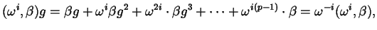 $\displaystyle (\omega^{i}, \beta) g = \beta g + \omega^{i} \beta g^{2}+ \omega^...
...g^{3} + \dots + \omega^{i (p-1)} \cdot \beta = \omega^{-i} (\omega^{i}, \beta),$