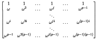 $\displaystyle \begin{bmatrix}1 & 1 & \dots & 1 & \dots & 1\\ \omega & \omega^{2...
...(p-1)} & \dots & \omega^{j (p-1)} & \dots & \omega^{(p-1)(p-1)}\\ \end{bmatrix}$