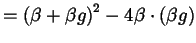 $\displaystyle = \left( \beta + \beta g \right)^{2} - 4 \beta \cdot \left( \beta g \right)$