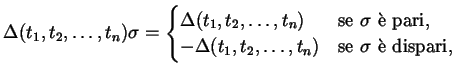 $\displaystyle \Delta(t_{1}, t_{2}, \dots , t_{n}) \sigma = \begin{cases}\Delta(...
...lta(t_{1}, t_{2}, \dots , t_{n}) & \text{se $\sigma$\ \\lq e dispari,} \end{cases}$