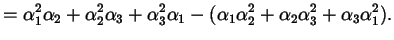 $\displaystyle = \alpha_{1}^{2} \alpha_{2} + \alpha_{2}^{2} \alpha_{3} + \alpha_...
...ha_{1} \alpha_{2}^{2} + \alpha_{2} \alpha_{3}^{2} + \alpha_{3} \alpha_{1}^{2}).$