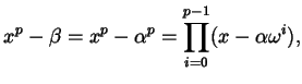 $\displaystyle x^{p} - \beta = x^{p} - \alpha^{p} = \prod_{i=0}^{p-1} (x - \alpha \omega^{i}),$