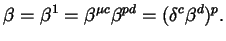 $\displaystyle \beta = \beta^{1} = \beta^{\mu c} \beta^{p d} = (\delta^{c} \beta^{d})^{p}.$